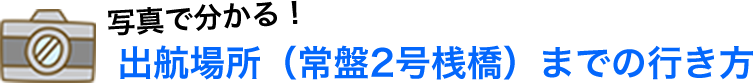 写真で分かる！出航場所（常盤2号桟橋）までの行き方